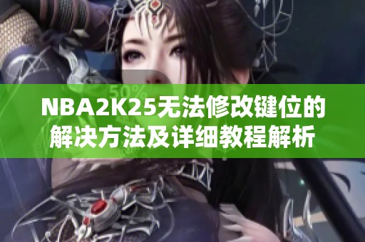 NBA2K25无法修改键位的解决方法及详细教程解析
