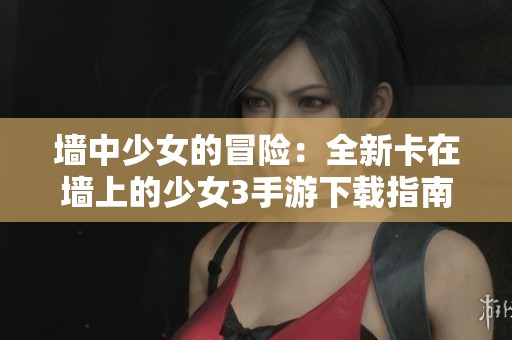 墙中少女的冒险：全新卡在墙上的少女3手游下载指南