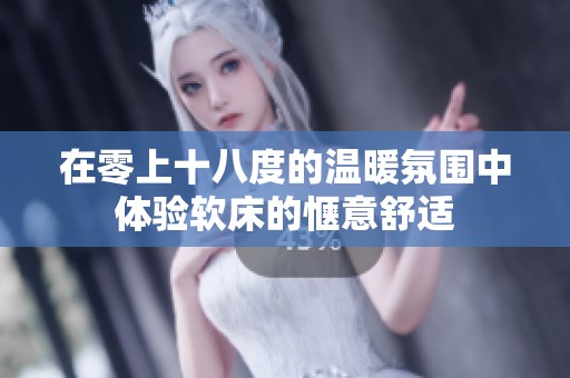 在零上十八度的温暖氛围中体验软床的惬意舒适
