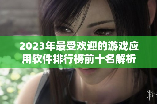 2023年最受欢迎的游戏应用软件排行榜前十名解析