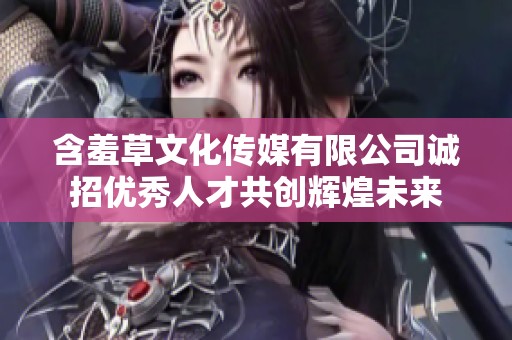 含羞草文化传媒有限公司诚招优秀人才共创辉煌未来