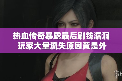 热血传奇暴露最后刷钱漏洞 玩家大量流失原因竟是外挂所致