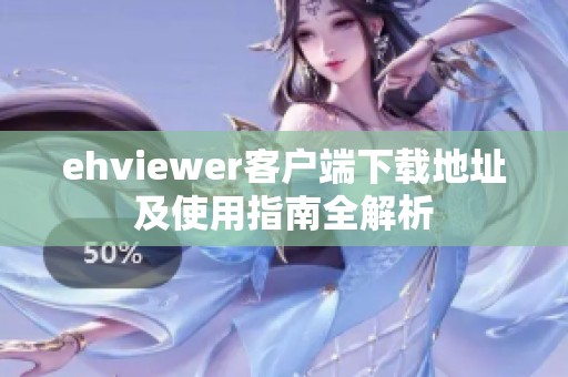 ehviewer客户端下载地址及使用指南全解析