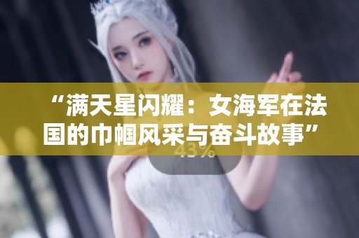 “满天星闪耀：女海军在法国的巾帼风采与奋斗故事”