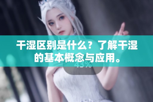 干湿区别是什么？了解干湿的基本概念与应用。
