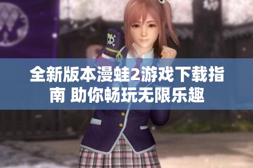 全新版本漫蛙2游戏下载指南 助你畅玩无限乐趣