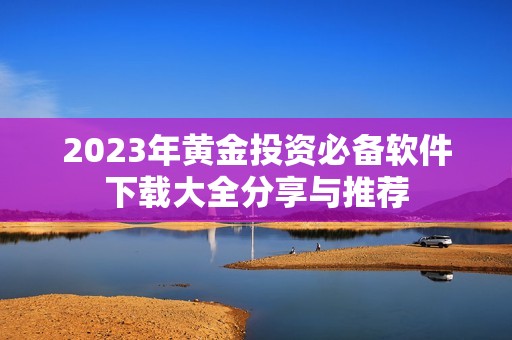 2023年黄金投资必备软件下载大全分享与推荐