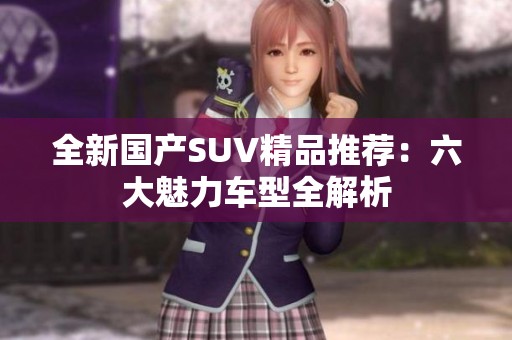 全新国产SUV精品推荐：六大魅力车型全解析