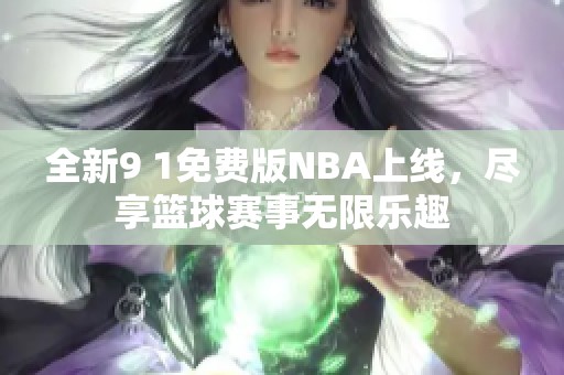 全新9 1免费版NBA上线，尽享篮球赛事无限乐趣