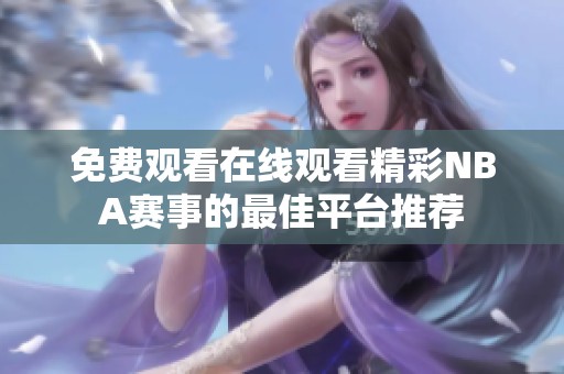 免费观看在线观看精彩NBA赛事的最佳平台推荐