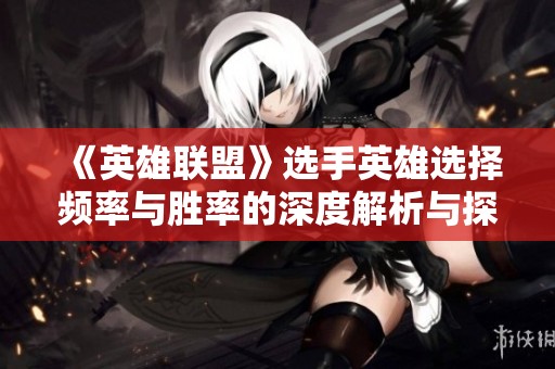《英雄联盟》选手英雄选择频率与胜率的深度解析与探讨