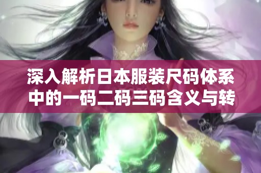 深入解析日本服装尺码体系中的一码二码三码含义与转换方法