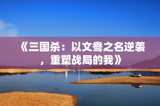 《三国杀：以文鸯之名逆袭，重塑战局的我》