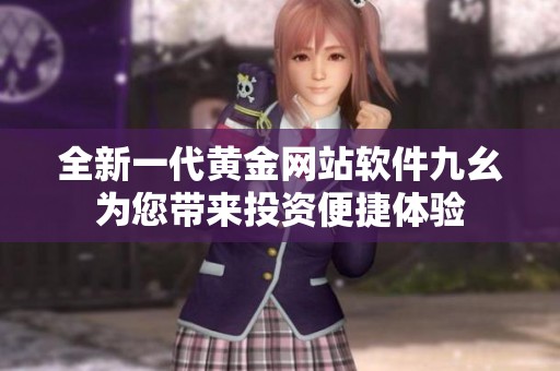 全新一代黄金网站软件九幺为您带来投资便捷体验