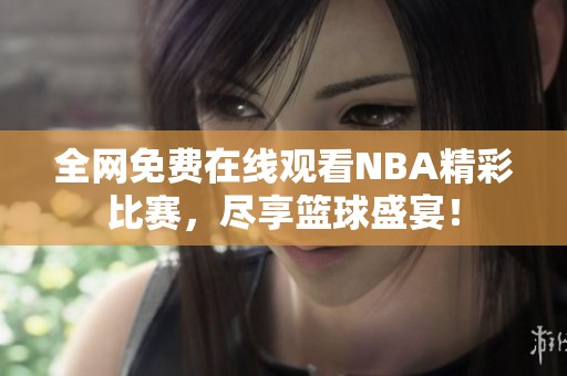 全网免费在线观看NBA精彩比赛，尽享篮球盛宴！