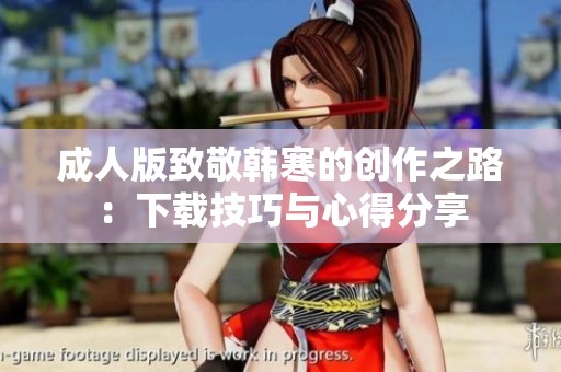 成人版致敬韩寒的创作之路：下载技巧与心得分享