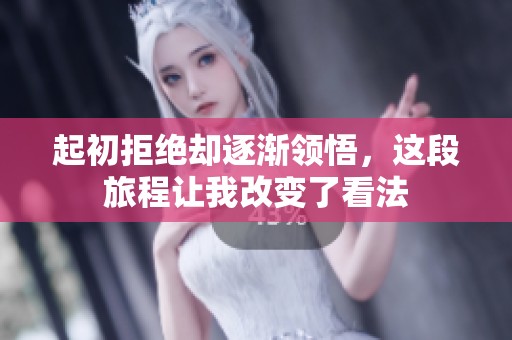 起初拒绝却逐渐领悟，这段旅程让我改变了看法