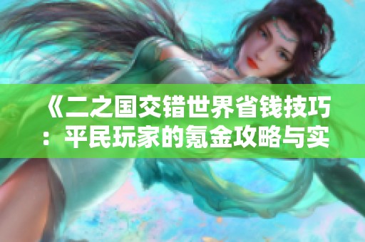 《二之国交错世界省钱技巧：平民玩家的氪金攻略与实用建议》