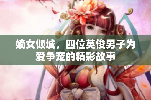 嫡女倾城，四位英俊男子为爱争宠的精彩故事