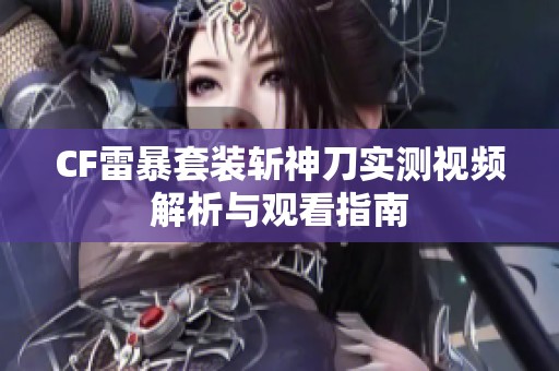 CF雷暴套装斩神刀实测视频解析与观看指南