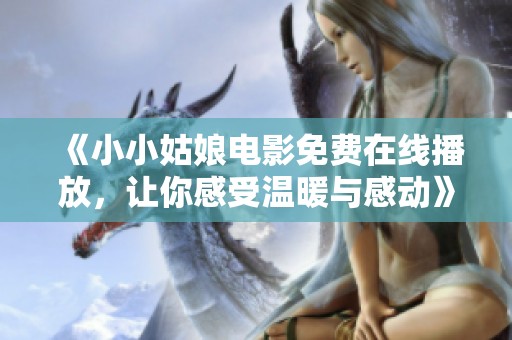 《小小姑娘电影免费在线播放，让你感受温暖与感动》