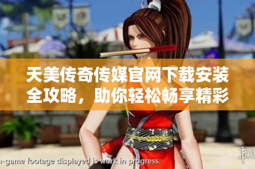 天美传奇传媒官网下载安装全攻略，助你轻松畅享精彩内容
