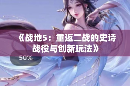 《战地5：重返二战的史诗战役与创新玩法》