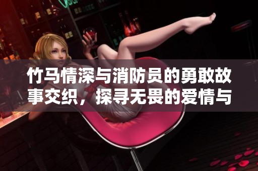 竹马情深与消防员的勇敢故事交织，探寻无畏的爱情与责任