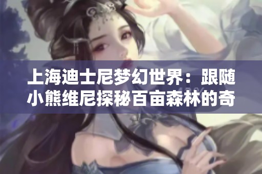 上海迪士尼梦幻世界：跟随小熊维尼探秘百亩森林的奇幻冒险旅程