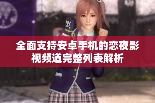 全面支持安卓手机的恋夜影视频道完整列表解析