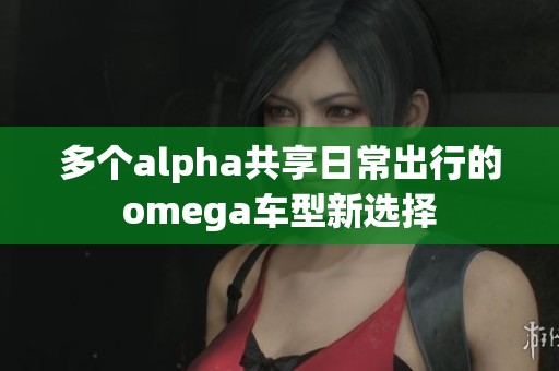 多个alpha共享日常出行的omega车型新选择