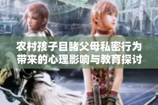 农村孩子目睹父母私密行为带来的心理影响与教育探讨