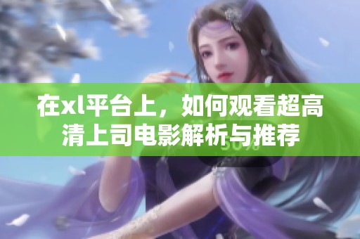 在xl平台上，如何观看超高清上司电影解析与推荐