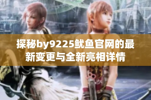 探秘by9225鱿鱼官网的最新变更与全新亮相详情