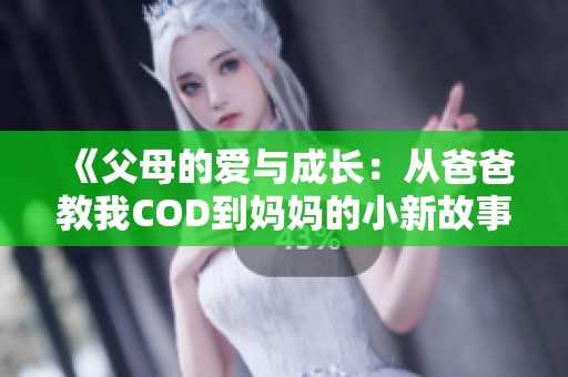 《父母的爱与成长：从爸爸教我COD到妈妈的小新故事》