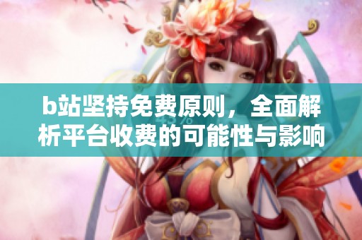 b站坚持免费原则，全面解析平台收费的可能性与影响