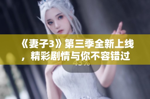 《妻子3》第三季全新上线，精彩剧情与你不容错过