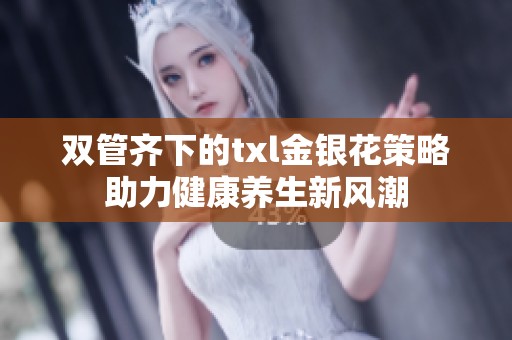 双管齐下的txl金银花策略助力健康养生新风潮