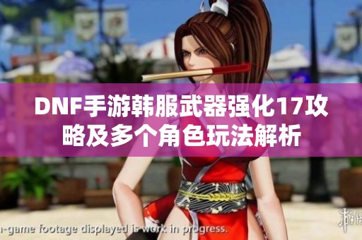 DNF手游韩服武器强化17攻略及多个角色玩法解析