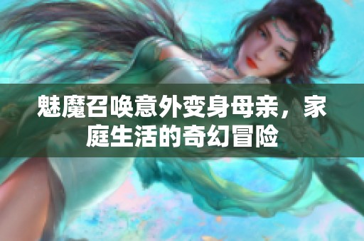 魅魔召唤意外变身母亲，家庭生活的奇幻冒险