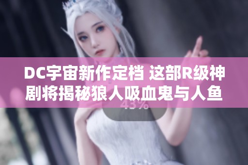 DC宇宙新作定档 这部R级神剧将揭秘狼人吸血鬼与人鱼的秘密