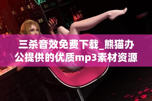 三杀音效免费下载_熊猫办公提供的优质mp3素材资源