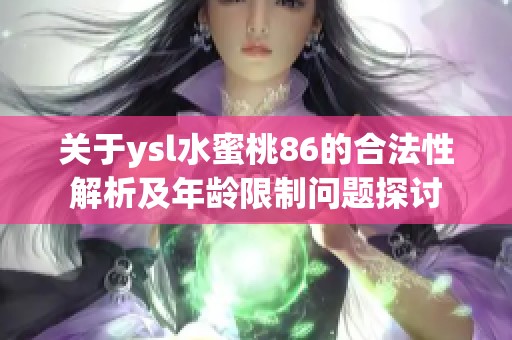 关于ysl水蜜桃86的合法性解析及年龄限制问题探讨