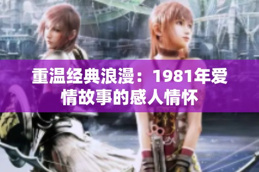 重温经典浪漫：1981年爱情故事的感人情怀