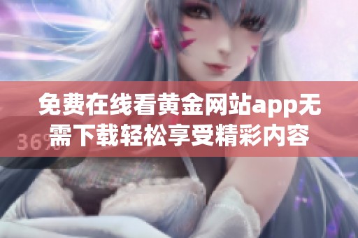 免费在线看黄金网站app无需下载轻松享受精彩内容