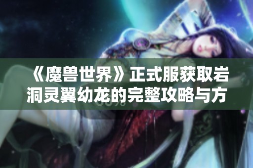《魔兽世界》正式服获取岩洞灵翼幼龙的完整攻略与方法分享