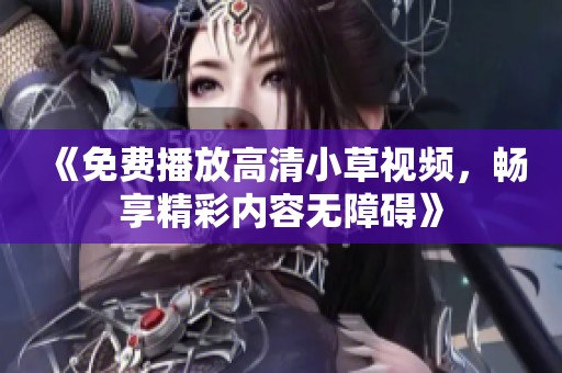 《免费播放高清小草视频，畅享精彩内容无障碍》
