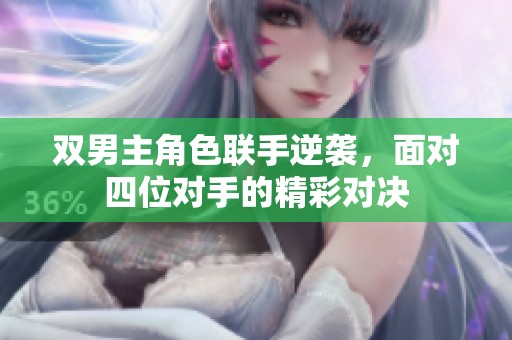 双男主角色联手逆袭，面对四位对手的精彩对决