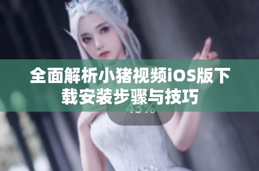全面解析小猪视频iOS版下载安装步骤与技巧