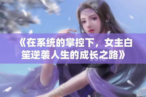 《在系统的掌控下，女主白笙逆袭人生的成长之路》